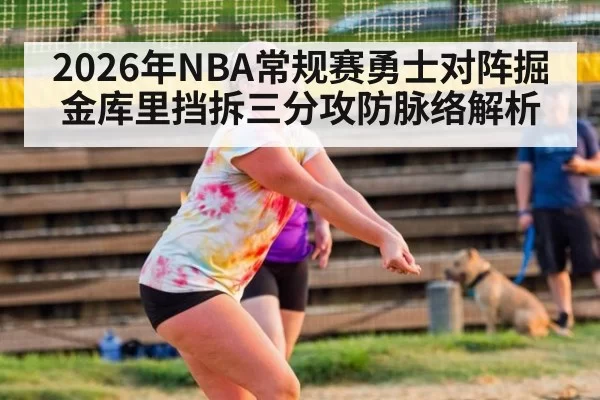 2026年NBA常规赛勇士对阵掘金库里挡拆三分攻防脉络解析