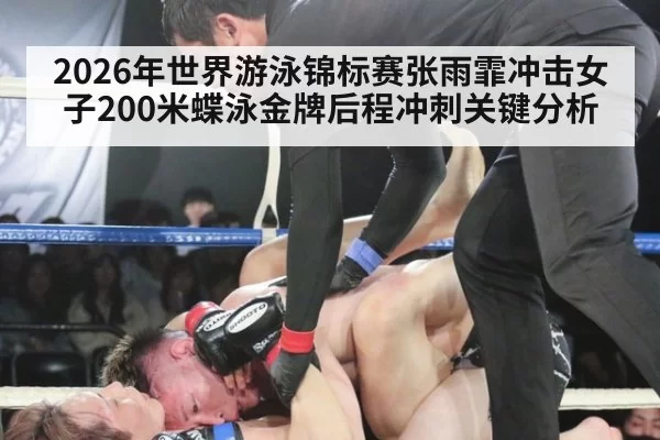 2026年世界游泳锦标赛张雨霏冲击女子200米蝶泳金牌后程冲刺关键分析