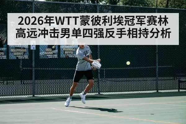 2026年WTT蒙彼利埃冠军赛林高远冲击男单四强反手相持分析