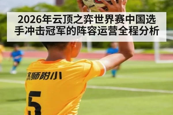 2026年云顶之弈世界赛中国选手冲击冠军的阵容运营全程分析
